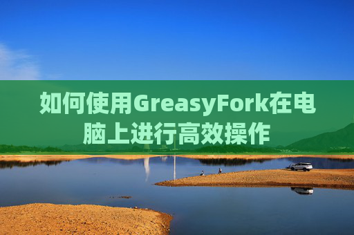 如何使用GreasyFork在电脑上进行高效操作